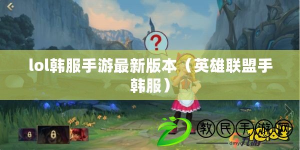 lol韓服手游最新版本（英雄聯盟手韓服）