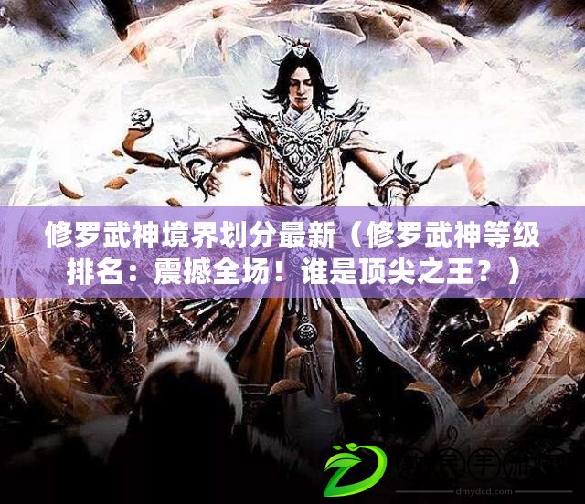 修羅武神境界劃分最新（修羅武神等級排名：震撼全場！誰是頂尖之王？）