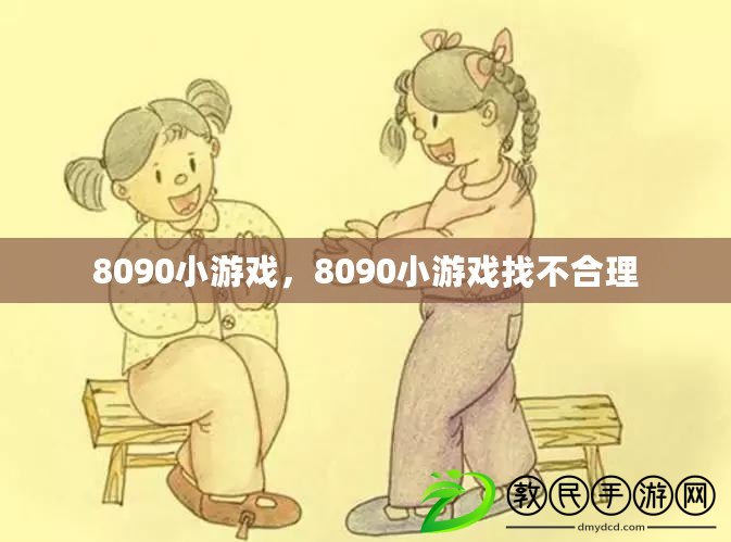 8090小游戲，8090小游戲找不合理