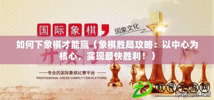 如何下象棋才能贏（象棋勝局攻略：以中心為核心，實現最快勝利?。? title=