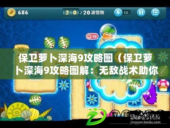 保衛蘿卜深海9攻略圖（保衛蘿卜深海9攻略圖解：無敵戰術助你輕松過關?。? title=