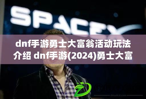 dnf手游勇士大富翁活動玩法介紹 dnf手游(2024)勇士大富翁活動入口地址分享 dnf手游勇士大富翁活動玩法介紹 dnf手游(2024)勇士大富翁活動入口地址分享