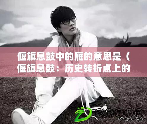 偃旗息鼓中的雁的意思是（偃旗息鼓：歷史轉折點上的沉寂與期待?。? title=