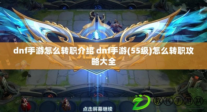 dnf手游怎么轉職介紹 dnf手游(55級)怎么轉職攻略大全