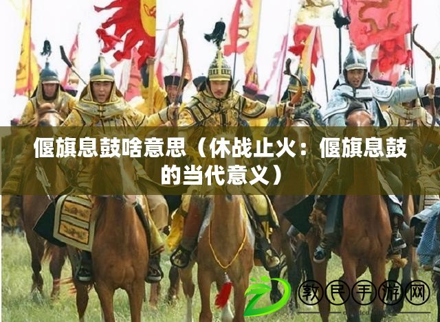 偃旗息鼓啥意思（休戰止火：偃旗息鼓的當代意義）