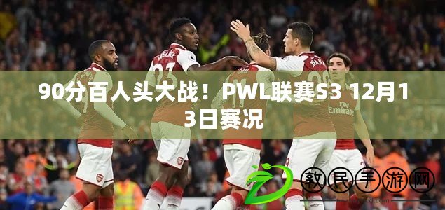 90分百人頭大戰！PWL聯賽S3 12月13日賽況