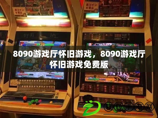 8090游戲廳懷舊游戲，8090游戲廳懷舊游戲免費版