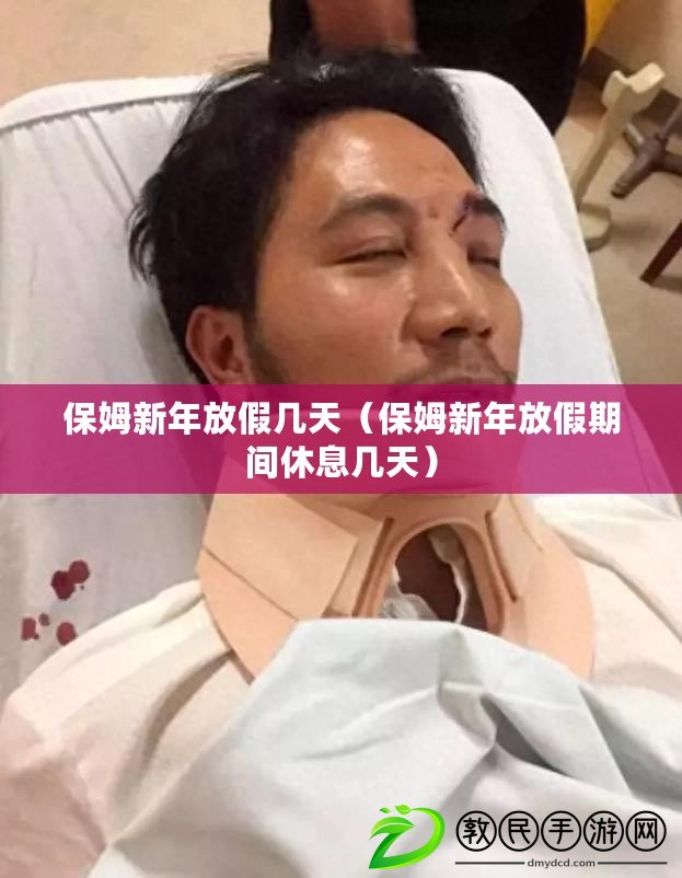 保姆新年放假幾天(保姆新年放假期間休息幾天) 保姆新年放假幾天(保姆新年放假期間休息幾天)