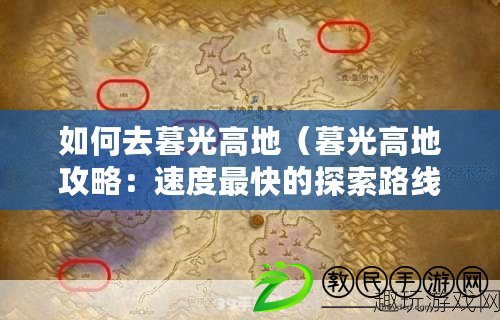 如何去暮光高地（暮光高地攻略：速度最快的探索路線指南?。? title=