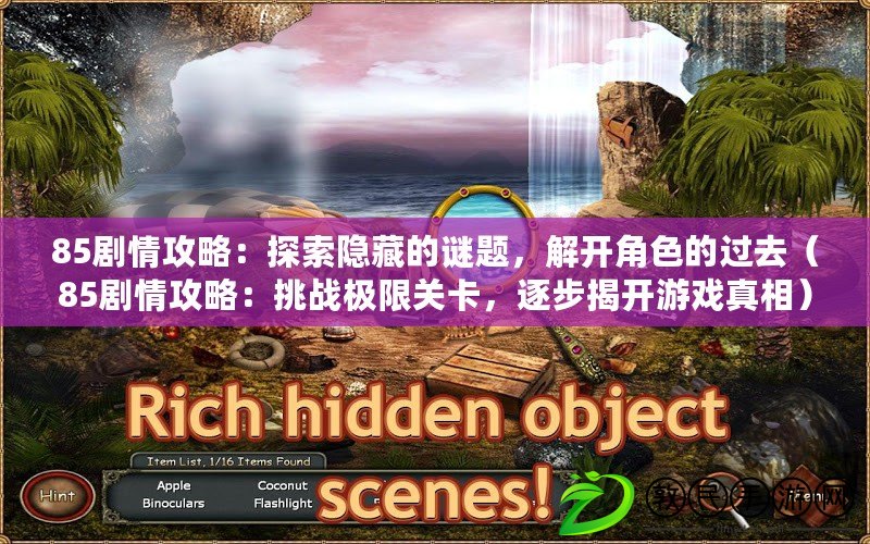 85劇情攻略：探索隱藏的謎題，解開角色的過去（85劇情攻略：挑戰極限關卡，逐步揭開游戲真相）