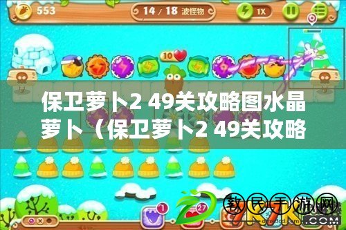 保衛蘿卜2 49關攻略圖水晶蘿卜（保衛蘿卜2 49關攻略圖解析與技巧分享）