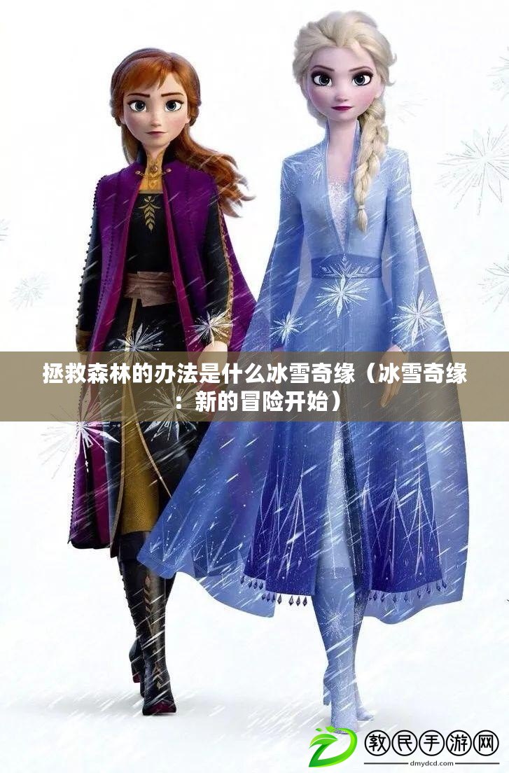 拯救森林的辦法是什么冰雪奇緣(冰雪奇緣:新的冒險開始) 拯救森林的辦法是什么冰雪奇緣(冰雪奇緣:新的冒險開始)