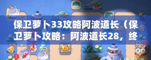保衛蘿卜33攻略阿波道長（保衛蘿卜攻略：阿波道長28，終極戰斗之路）