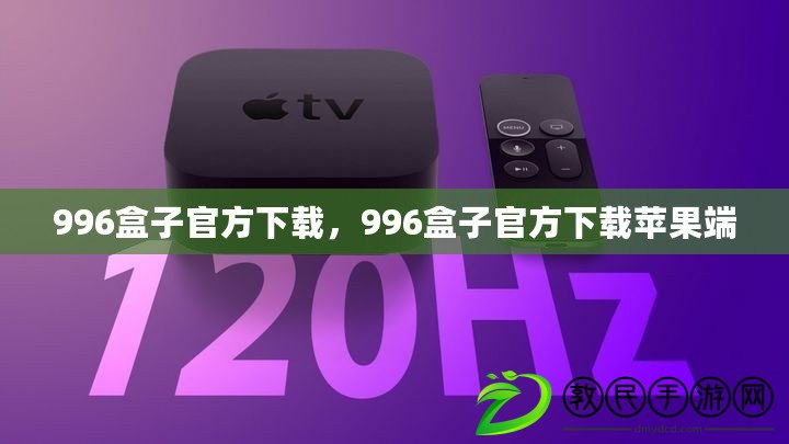 996盒子官方下載，996盒子官方下載蘋果端