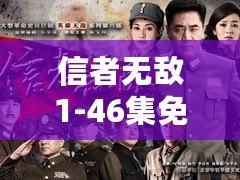 信者無敵1-46集免費（《信者無敵1-46集免費播放》全集在線觀看分享，精彩內容盡在其中）