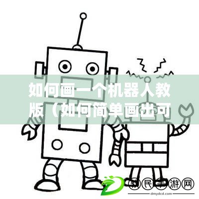 如何畫一個機器人教版（如何簡單畫出可愛機器人）