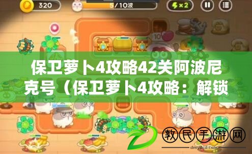 保衛蘿卜4攻略42關阿波尼克號（保衛蘿卜4攻略：解鎖阿波尼克號，征服第45關?。? title=