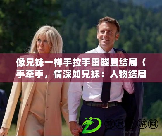 像兄妹一樣手拉手雷曉曼結局（手牽手，情深如兄妹：人物結局揭秘）