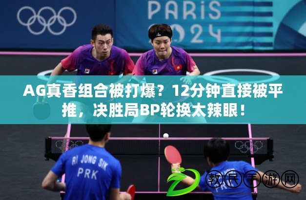 AG真香組合被打爆？12分鐘直接被平推，決勝局BP輪換太辣眼！