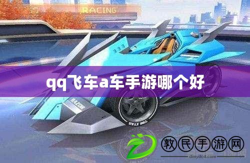 qq飛車a車手游哪個好