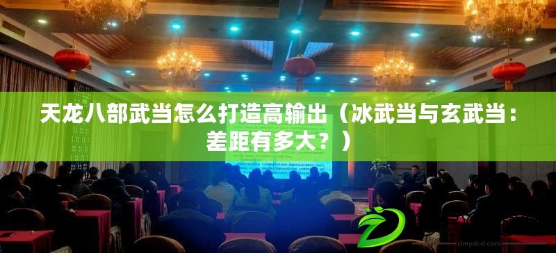 天龍八部武當怎么打造高輸出（冰武當與玄武當：差距有多大？）