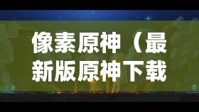 像素原神（最新版原神下載，像素風再現?。? title=
