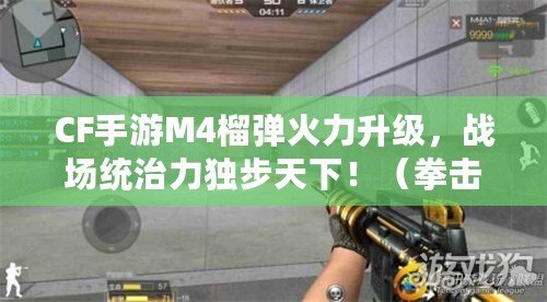 CF手游M4榴彈火力升級，戰場統治力獨步天下?。ㄈ瓝魩烠F手游M4榴彈，全新玩法引領槍戰風潮?。? title=