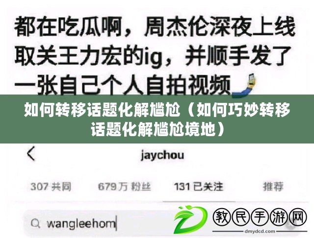 如何轉移話題化解尷尬（如何巧妙轉移話題化解尷尬境地）