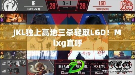 JKL獨上高地三殺輕取LGD！Mlxg直呼
