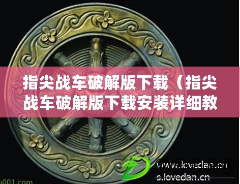 指尖戰車破解版下載(指尖戰車破解版下載安裝詳細教程分享) 指尖戰車破解版下載(指尖戰車破解版下載安裝詳細教程分享)