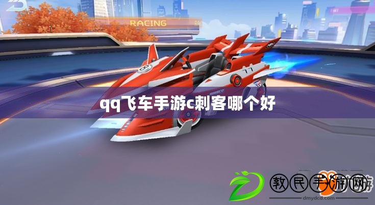 qq飛車手游c刺客哪個好