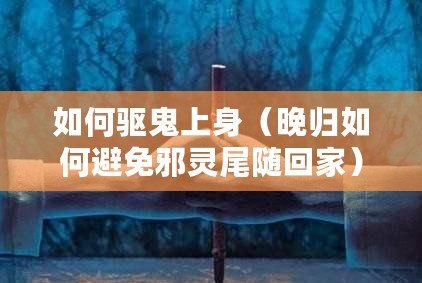 如何驅鬼上身（晚歸如何避免邪靈尾隨回家）