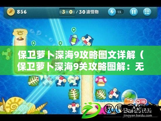 保衛蘿卜深海9攻略圖文詳解（保衛蘿卜深海9關攻略圖解：無敵戰術指南，讓你輕松突破重圍?。? title=