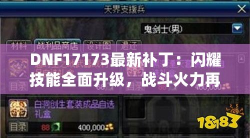 DNF17173最新補?。洪W耀技能全面升級，戰斗火力再創巔峰?。ň劢笵NF17173補丁更新：全新副本驚喜連連，角色扮演更上一層樓?。? title=