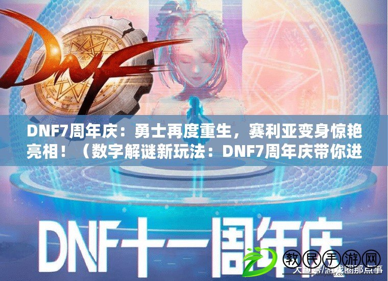 DNF7周年慶：勇士再度重生，賽利亞變身驚艷亮相?。〝底纸庵i新玩法：DNF7周年慶帶你進入數碼迷宮?。? title=