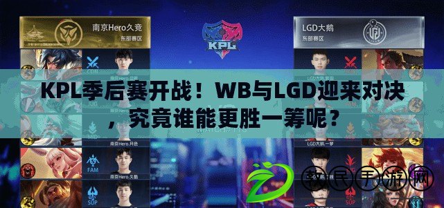 KPL季后賽開戰！WB與LGD迎來對決，究竟誰能更勝一籌呢？