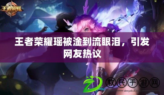 王者榮耀瑤被淦到流眼淚，引發網友熱議