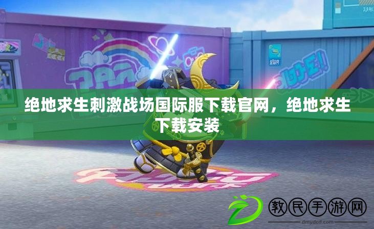 絕地求生刺激戰場國際服下載官網，絕地求生下載安裝