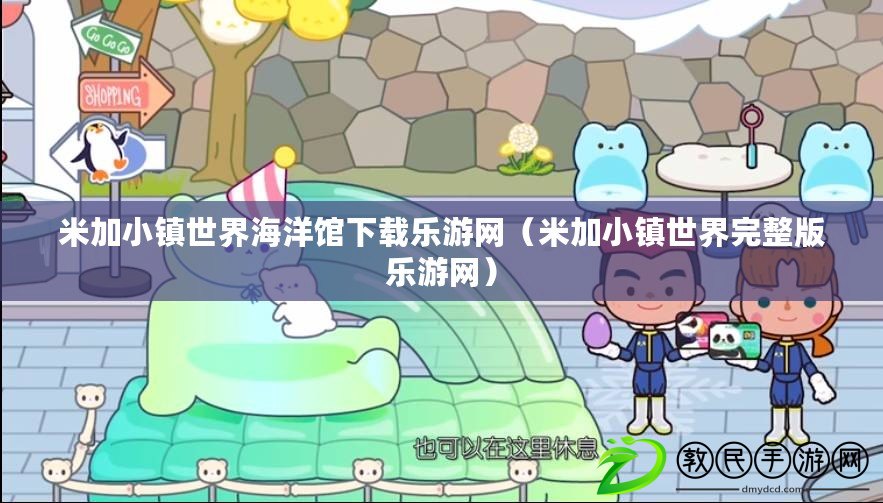 米加小鎮世界海洋館下載樂游網(米加小鎮世界完整版樂游網) 米加小鎮世界海洋館下載樂游網(米加小鎮世界完整版樂游網)