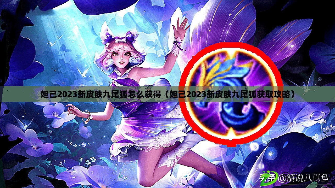 妲己2023新皮膚九尾狐怎么獲得（妲己2023新皮膚九尾狐獲取攻略）