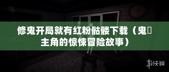 修鬼開局就有紅粉骷髏下載（鬼俢主角的驚悚冒險故事）