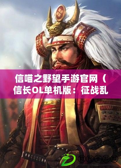 信喵之野望手游官網（信長OL單機版：征戰亂世，一統天下的戰略巔峰?。? title=
