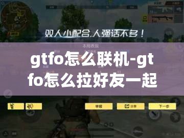 gtfo怎么聯機-gtfo怎么拉好友一起玩- gtfo怎么聯機-gtfo怎么拉好友一起玩-