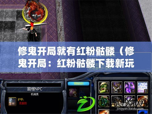 修鬼開局就有紅粉骷髏（修鬼開局：紅粉骷髏下載新玩法）