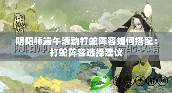 陰陽師端午活動打蛇陣容如何搭配：打蛇陣容選擇建議