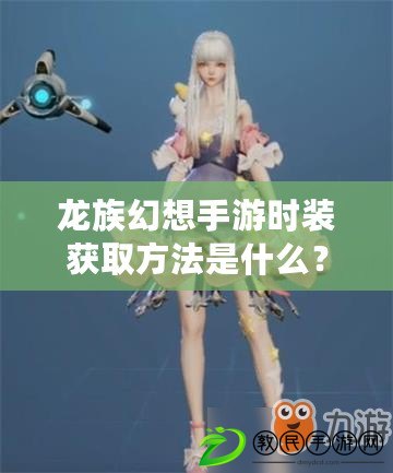 龍族幻想手游時裝獲取方法是什么？