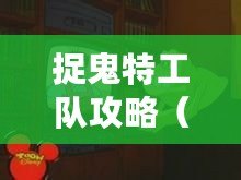 捉鬼特工隊攻略（捉鬼游戲攻略大全：從入門到精通，讓你成為真正的捉鬼高手?。? title=