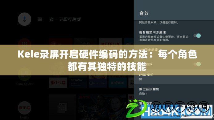 Kele錄屏開啟硬件編碼的方法：每個角色都有其獨特的技能