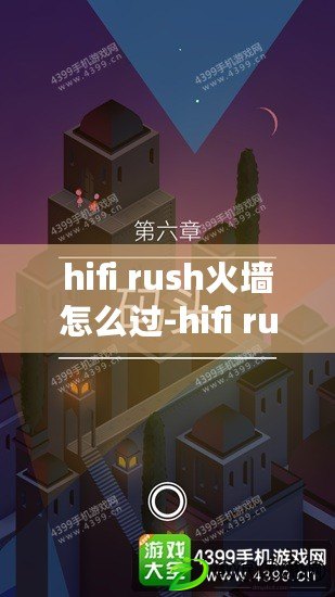 hifi rush火墻怎么過-hifi rush火墻通過技巧 hifi rush火墻怎么過-hifi rush火墻通過技巧