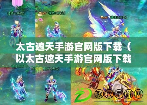 太古遮天手游官網版下載(以太古遮天手游官網版下載安裝攻略) 太古遮天手游官網版下載(以太古遮天手游官網版下載安裝攻略)